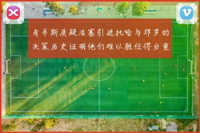 考辛斯质疑活塞引进托哈与邓罗的决策历史证明他们难以胜任得分重任