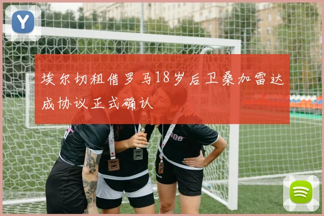 埃尔切租借罗马18岁后卫桑加雷达成协议正式确认