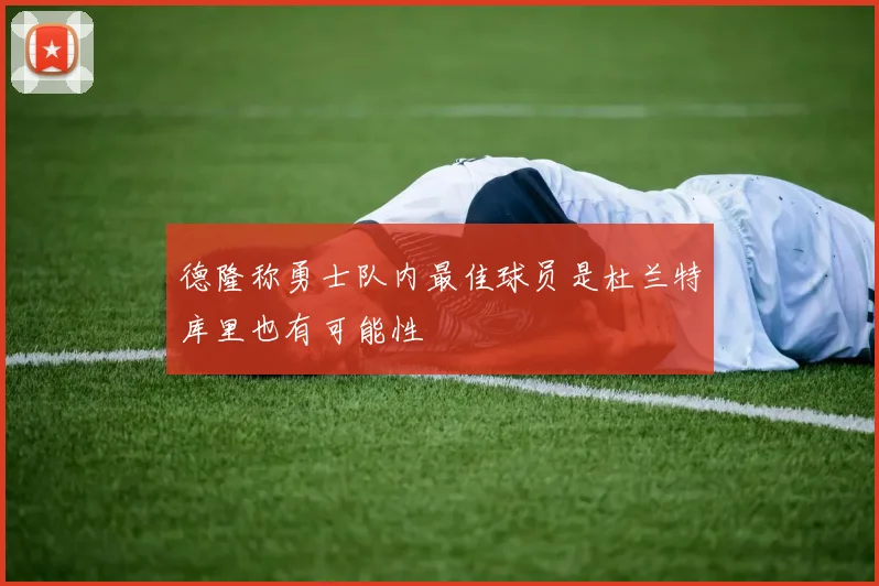 德隆称勇士队内最佳球员是杜兰特库里也有可能性