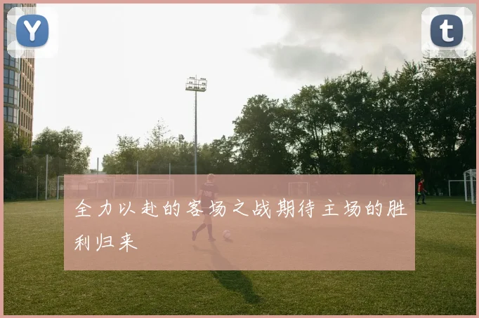 全力以赴的客场之战期待主场的胜利归来