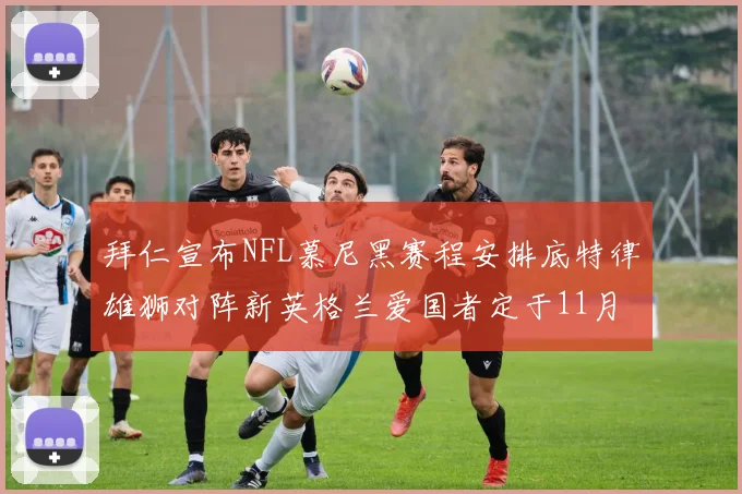 拜仁宣布NFL慕尼黑赛程安排底特律雄狮对阵新英格兰爱国者定于11月15日举行
