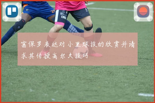富保罗表达对小里球技的欣赏并请求其传授高尔夫技巧