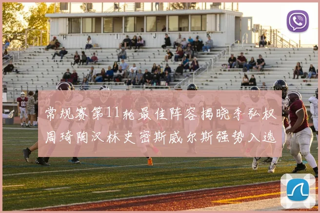 常规赛第11轮最佳阵容揭晓李弘权周琦陶汉林史密斯威尔斯强势入选