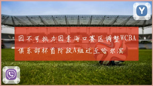 因不可抗力因素海口赛区调整WCBA俱乐部杯首阶段A组迁至哈尔滨